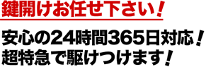 鍵開けお任せ下さい！安心の24時間365日対応！超特急で駆けつけます！